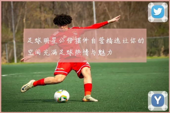 足球明星公仔摆件自营精选让你的空间充满足球热情与魅力