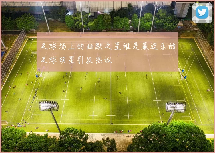 足球场上的幽默之星谁是最逗乐的足球明星引发热议