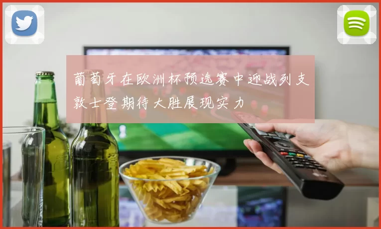 葡萄牙在欧洲杯预选赛中迎战列支敦士登期待大胜展现实力