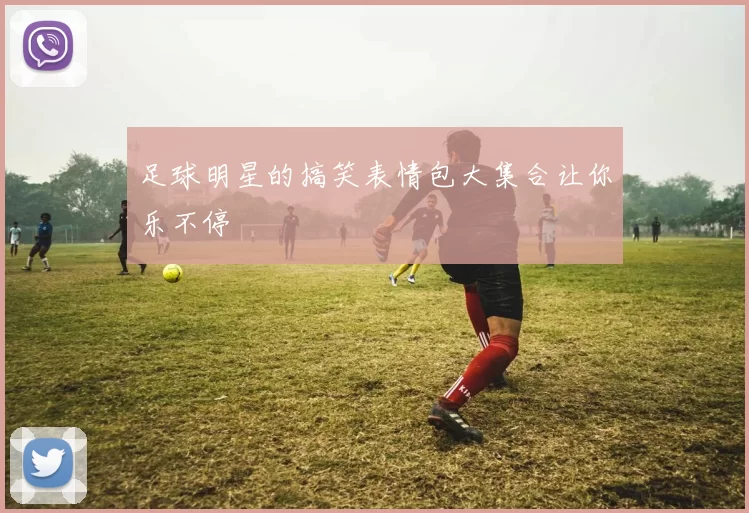足球明星的搞笑表情包大集合让你乐不停